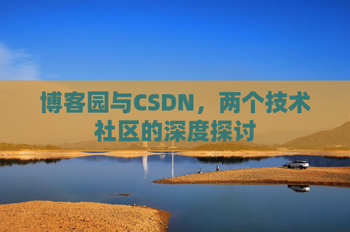 博客园与CSDN，两个技术社区的深度探讨